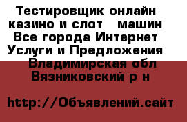 Тестировщик онлайн – казино и слот - машин - Все города Интернет » Услуги и Предложения   . Владимирская обл.,Вязниковский р-н